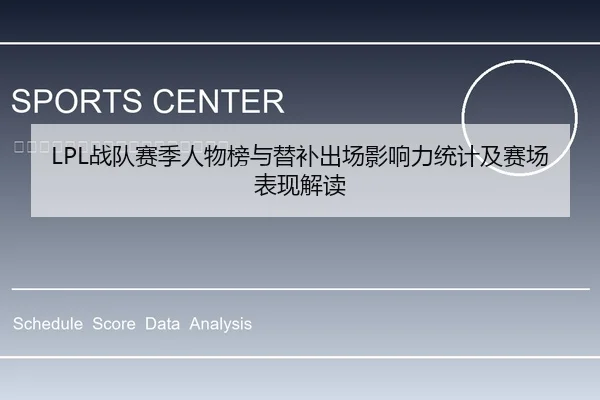 LPL战队赛季人物榜与替补出场影响力统计及赛场表现解读